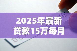 2025年最新贷款15万每月还多少:15万借款月供大概需要还多少 2025年最新贷款15万每月还多少:15万借款月供大概需要还多少