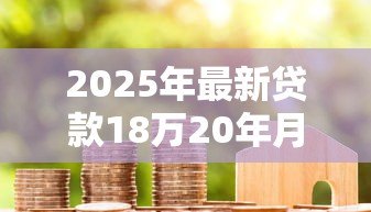 2025年最新贷款18万20年月供多少:18万房贷20年每月需还多少钱 2025年最新贷款18万20年月供多少:18万房贷20年每月需还多少钱
