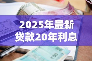 2025年最新贷款20年利息是多少：20年贷款总利息如何计算？