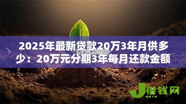 2025年最新贷款20万3年月供多少:20万元分期3年每月还款金额是多少 2025年最新贷款20万3年月供多少:20万元分期3年每月还款金额是多少
