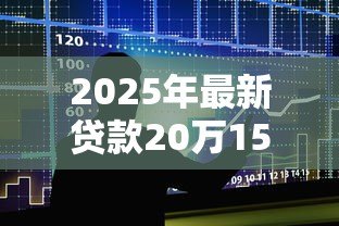 2025年最新贷款20万15年利息多少：20万贷15年总利息大概多少
