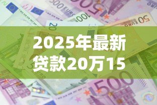 2025年最新贷款20万15年利息多少：20万贷15年总利息大概多少