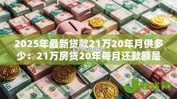 2025年最新贷款21万20年月供多少：21万房贷20年每月还款额是多少
