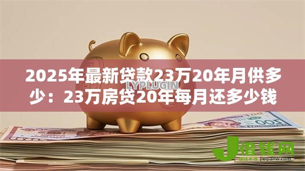 2025年最新贷款23万20年月供多少:23万房贷20年每月还多少钱 2025年最新贷款23万20年月供多少:23万房贷20年每月还多少钱