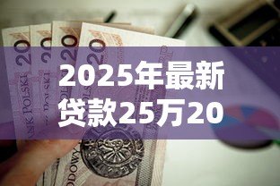 2025年最新贷款25万20年月供多少:25万贷20年每月还多少 2025年最新贷款25万20年月供多少:25万贷20年每月还多少