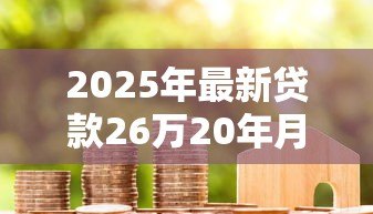 2025年最新贷款26万20年月供多少:26万房贷20年月供计算方式 2025年最新贷款26万20年月供多少:26万房贷20年月供计算方式