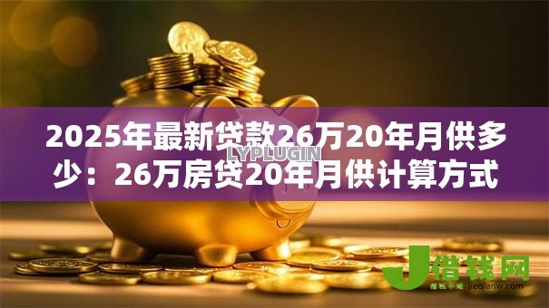 2025年最新贷款26万20年月供多少:26万房贷20年月供计算方式 2025年最新贷款26万20年月供多少:26万房贷20年月供计算方式