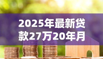 2025年最新贷款27万20年月供多少：27万房贷20年每月还款额是多少