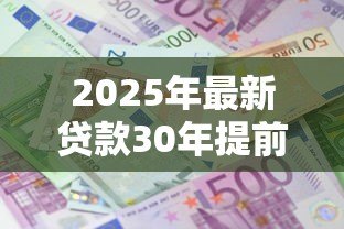 2025年最新贷款30年提前还款利息怎么算:30年房贷提前还款如何计息 2025年最新贷款30年提前还款利息怎么算:30年房贷提前还款如何计息