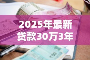 2025年最新贷款30万3年利息多少:30万贷3年总利息要多少 2025年最新贷款30万3年利息多少:30万贷3年总利息要多少
