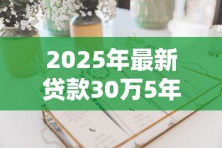 2025年最新贷款30万5年月供多少：30万贷款5年每月需还多少钱