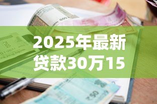 2025年最新贷款30万15年利息多少:30万贷15年总利息要多少 2025年最新贷款30万15年利息多少:30万贷15年总利息要多少