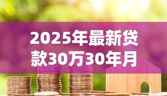 2025年最新贷款30万30年月供多少:30万房贷30年每月还款金额是多少 2025年最新贷款30万30年月供多少:30万房贷30年每月还款金额是多少