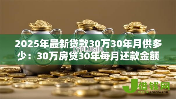 2025年最新贷款30万30年月供多少:30万房贷30年每月还款金额是多少 2025年最新贷款30万30年月供多少:30万房贷30年每月还款金额是多少
