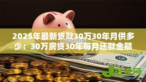 2025年最新贷款30万30年月供多少:30万房贷30年每月还款金额是多少 2025年最新贷款30万30年月供多少:30万房贷30年每月还款金额是多少