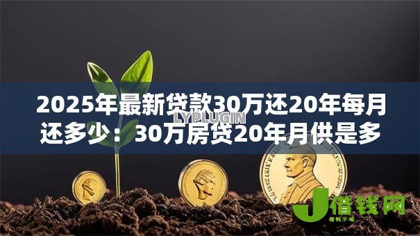 2025年最新贷款30万还20年每月还多少:30万房贷20年月供是多少 2025年最新贷款30万还20年每月还多少:30万房贷20年月供是多少