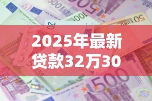 2025年最新贷款32万30年月供多少:32万贷30年每月还多少 2025年最新贷款32万30年月供多少:32万贷30年每月还多少