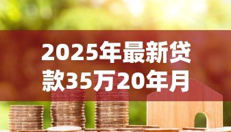 2025年最新贷款35万20年月供多少:35万房贷20年月供怎么算 2025年最新贷款35万20年月供多少:35万房贷20年月供怎么算