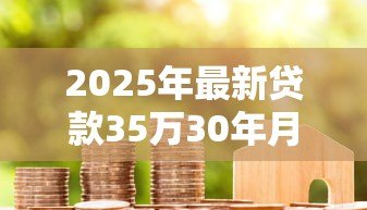 2025年最新贷款35万30年月供多少:35万房贷分30年还每月要交多少钱 2025年最新贷款35万30年月供多少:35万房贷分30年还每月要交多少钱