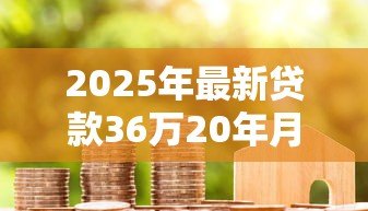 2025年最新贷款36万20年月供多少:36万房贷20年每月还款金额多少 2025年最新贷款36万20年月供多少:36万房贷20年每月还款金额多少