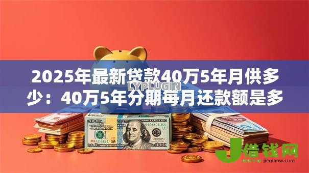 2025年最新贷款40万5年月供多少：40万5年分期每月还款额是多少