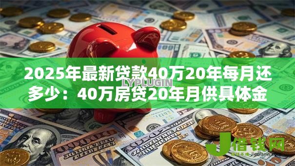 2025年最新贷款40万20年每月还多少：40万房贷20年月供具体金额