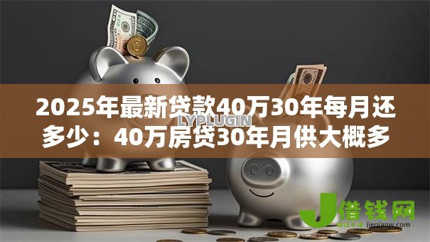 2025年最新贷款40万30年每月还多少:40万房贷30年月供大概多少 2025年最新贷款40万30年每月还多少:40万房贷30年月供大概多少