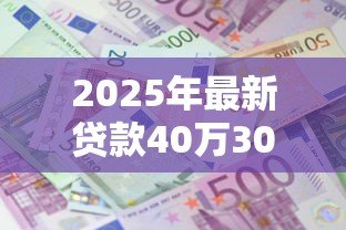 2025年最新贷款40万30年一共还多少:40万房贷30年总还款额是多少 2025年最新贷款40万30年一共还多少:40万房贷30年总还款额是多少