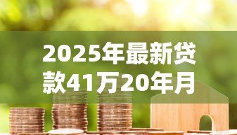 2025年最新贷款41万20年月供多少:41万房贷20年每月还多少钱 2025年最新贷款41万20年月供多少:41万房贷20年每月还多少钱