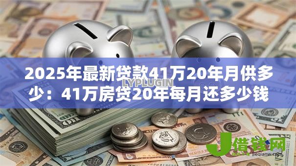 2025年最新贷款41万20年月供多少:41万房贷20年每月还多少钱 2025年最新贷款41万20年月供多少:41万房贷20年每月还多少钱