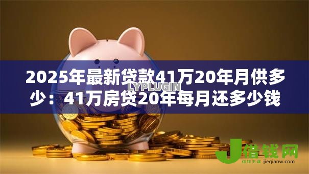 2025年最新贷款41万20年月供多少:41万房贷20年每月还多少钱 2025年最新贷款41万20年月供多少:41万房贷20年每月还多少钱
