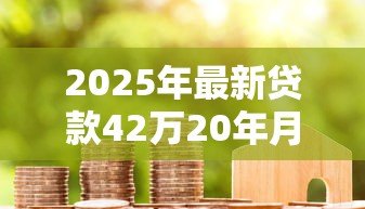 2025年最新贷款42万20年月供多少:42万房贷20年每月还款金额是多少 2025年最新贷款42万20年月供多少:42万房贷20年每月还款金额是多少