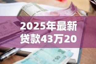 2025年最新贷款43万20年月供多少:贷款43万20年每月还款金额多少 2025年最新贷款43万20年月供多少:贷款43万20年每月还款金额多少