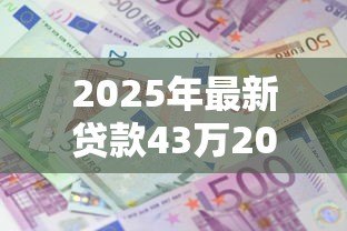 2025年最新贷款43万20年月供多少:贷款43万20年每月还款金额多少 2025年最新贷款43万20年月供多少:贷款43万20年每月还款金额多少