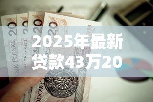 2025年最新贷款43万20年月供多少:贷款43万20年每月还款金额多少 2025年最新贷款43万20年月供多少:贷款43万20年每月还款金额多少