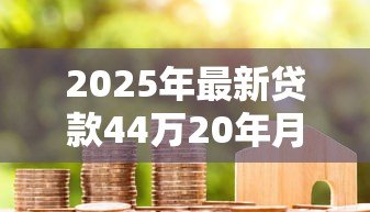 2025年最新贷款44万20年月供多少:44万房贷20年每月还多少 2025年最新贷款44万20年月供多少:44万房贷20年每月还多少