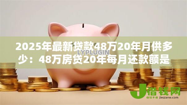 2025年最新贷款48万20年月供多少：48万房贷20年每月还款额是多少