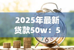 2025年最新贷款50w:50万资金筹措方案如何规划 2025年最新贷款50w:50万资金筹措方案如何规划