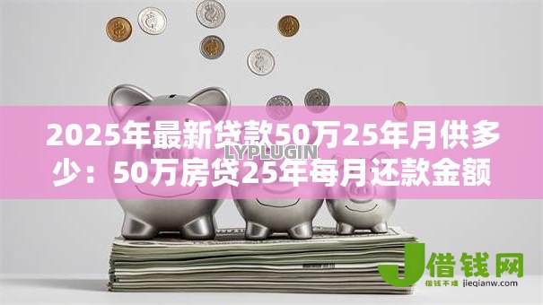 2025年最新贷款50万25年月供多少：50万房贷25年每月还款金额是多少