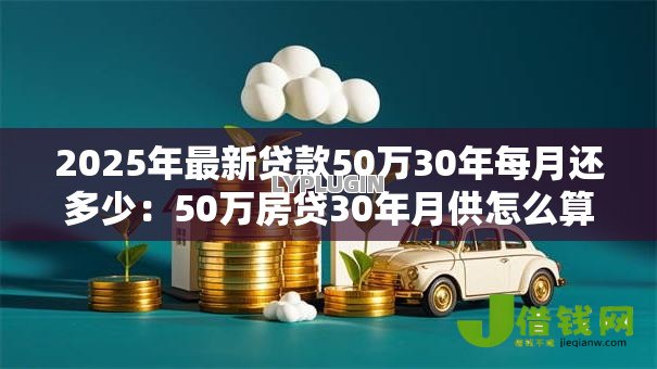 2025年最新贷款50万30年每月还多少：50万房贷30年月供怎么算