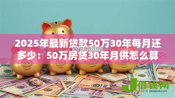 2025年最新贷款50万30年每月还多少：50万房贷30年月供怎么算
