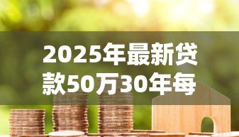 2025年最新贷款50万30年每月还多少：50万房贷30年月供怎么算