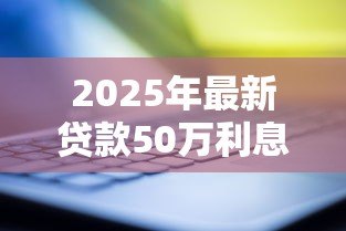 2025年最新贷款50万利息多少:50万房贷20年总利息要多少钱 2025年最新贷款50万利息多少:50万房贷20年总利息要多少钱