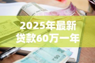 2025年最新贷款60万一年多少利息:60万贷款年利息如何计算 2025年最新贷款60万一年多少利息:60万贷款年利息如何计算