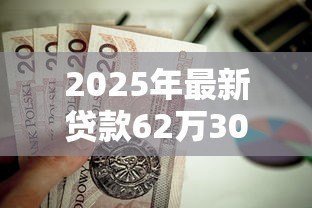 2025年最新贷款62万30年月供多少:62万房贷分期30年每月还款额是多少 2025年最新贷款62万30年月供多少:62万房贷分期30年每月还款额是多少
