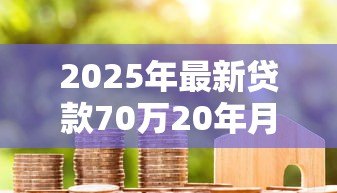 2025年最新贷款70万20年月供多少:70万房贷20年月供如何精确计算 2025年最新贷款70万20年月供多少:70万房贷20年月供如何精确计算