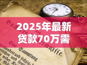 2025年最新贷款70万需要什么条件:申请70万贷款需满足哪些要求 2025年最新贷款70万需要什么条件:申请70万贷款需满足哪些要求