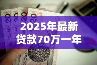 2025年最新贷款70万一年利息多少:70万贷1年利息要还多少钱 2025年最新贷款70万一年利息多少:70万贷1年利息要还多少钱