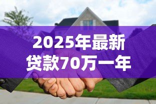 2025年最新贷款70万一年利息多少:70万贷1年利息要还多少钱 2025年最新贷款70万一年利息多少:70万贷1年利息要还多少钱
