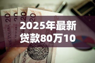 2025年最新贷款80万10年月供多少:80万房贷十年期每月还款额多少 2025年最新贷款80万10年月供多少:80万房贷十年期每月还款额多少